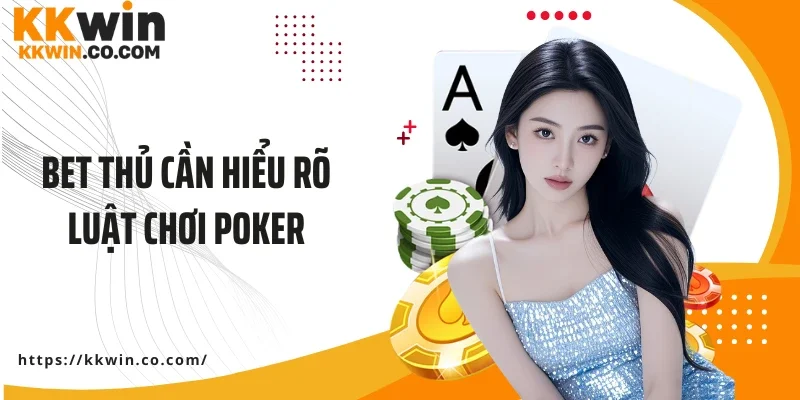 Bet thủ cần hiểu rõ luật chơi poker