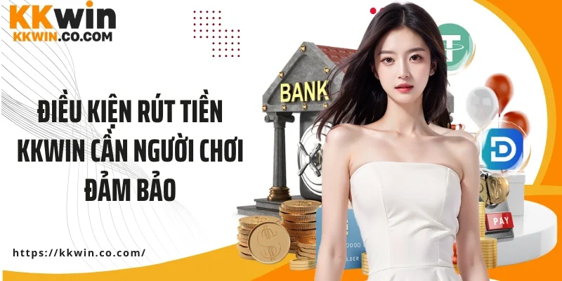 Điều kiện rút tiền KKWIN cần người chơi đảm bảo tuân thủ