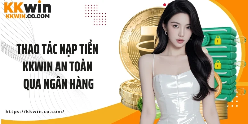 Thao tác nạp tiền KKWIN an toàn, đảm bảo qua ngân hàng