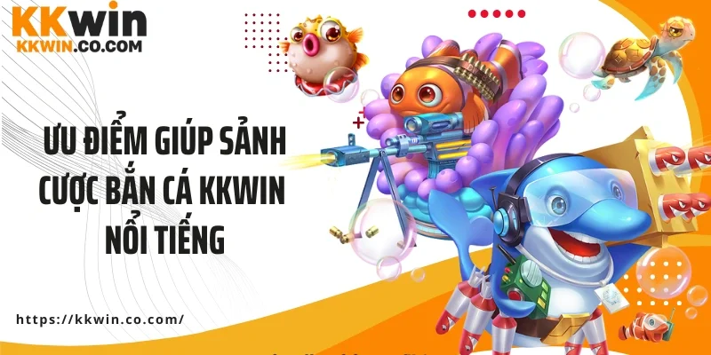 Ưu điểm giúp sảnh cược bắn cá KKWIN nổi tiếng